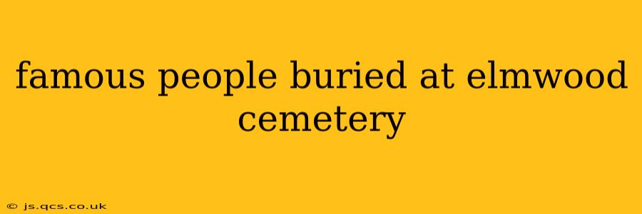 famous people buried at elmwood cemetery