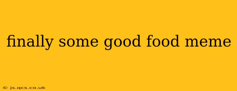 finally some good food meme