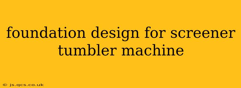 foundation design for screener tumbler machine