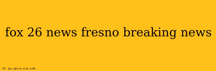 fox 26 news fresno breaking news