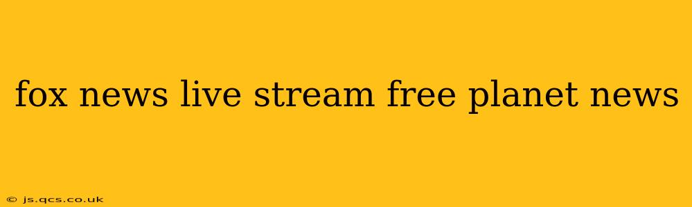 fox news live stream free planet news