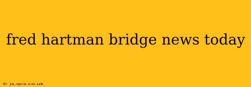 fred hartman bridge news today
