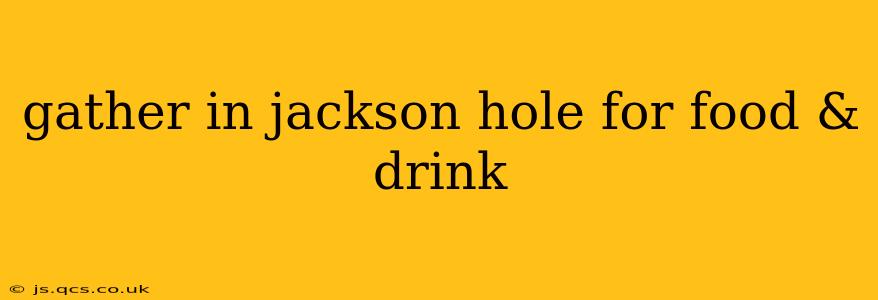 gather in jackson hole for food & drink