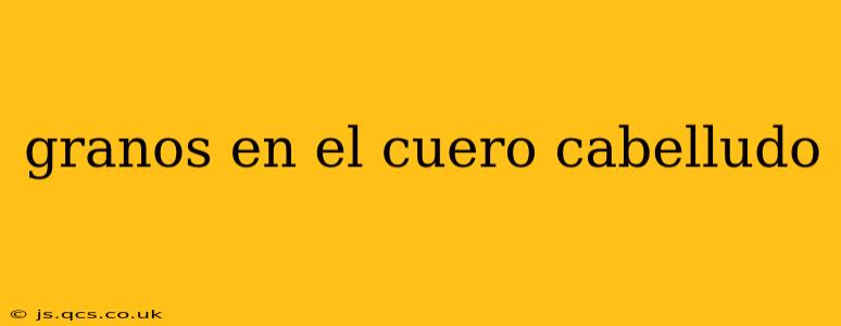 granos en el cuero cabelludo