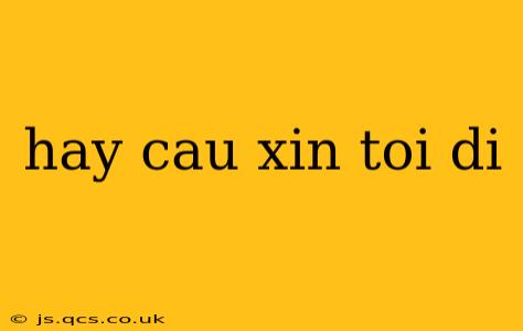 hay cau xin toi di