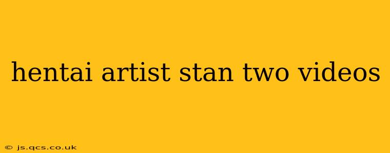hentai artist stan two videos