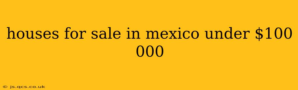 houses for sale in mexico under $100 000