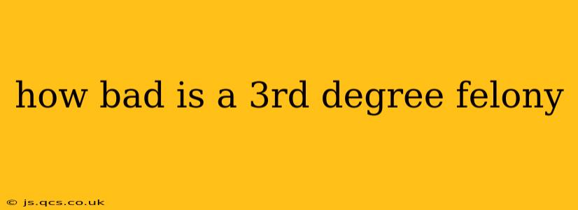 how bad is a 3rd degree felony