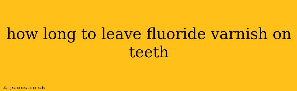 how long to leave fluoride varnish on teeth