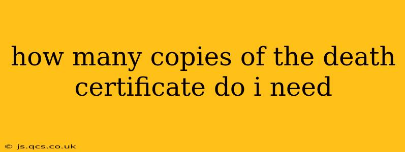 how many copies of the death certificate do i need