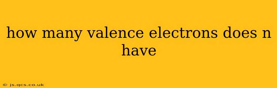how many valence electrons does n have