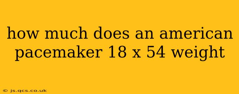 how much does an american pacemaker 18 x 54 weight