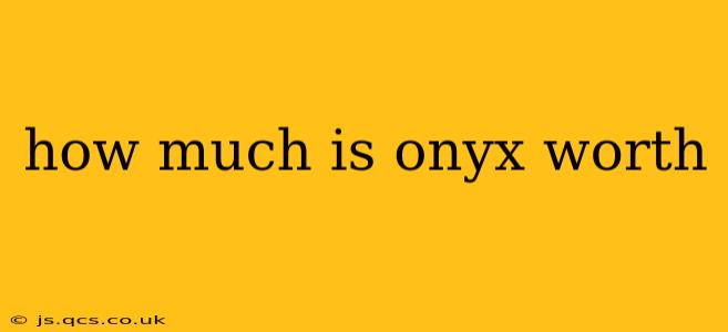 how much is onyx worth
