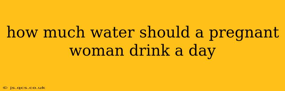 how much water should a pregnant woman drink a day