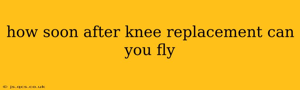 how soon after knee replacement can you fly