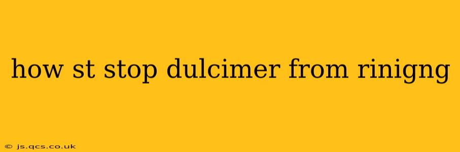 how st stop dulcimer from rinigng