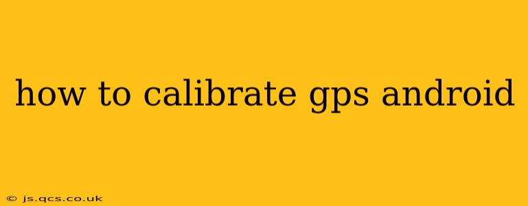 how to calibrate gps android