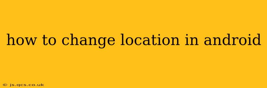 how to change location in android