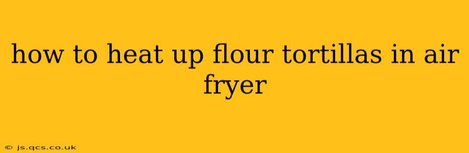 how to heat up flour tortillas in air fryer