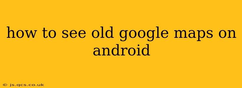 how to see old google maps on android