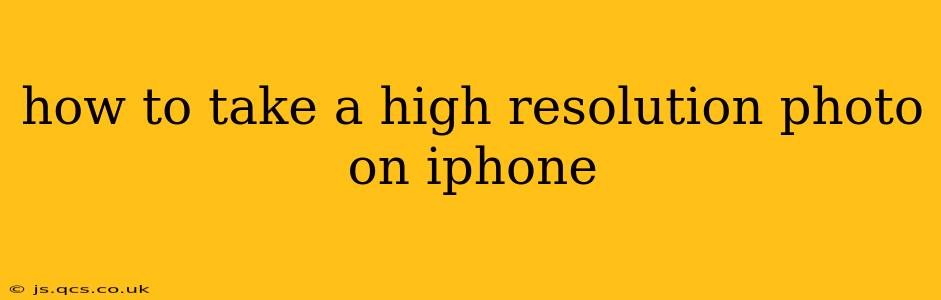 how to take a high resolution photo on iphone