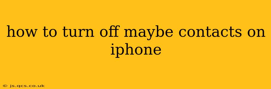 how to turn off maybe contacts on iphone
