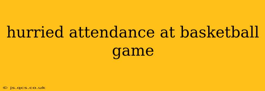 hurried attendance at basketball game