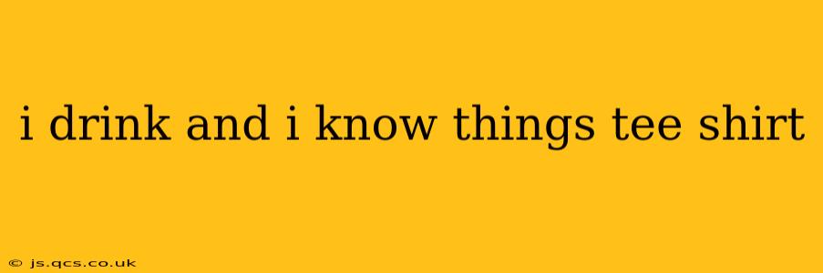 i drink and i know things tee shirt
