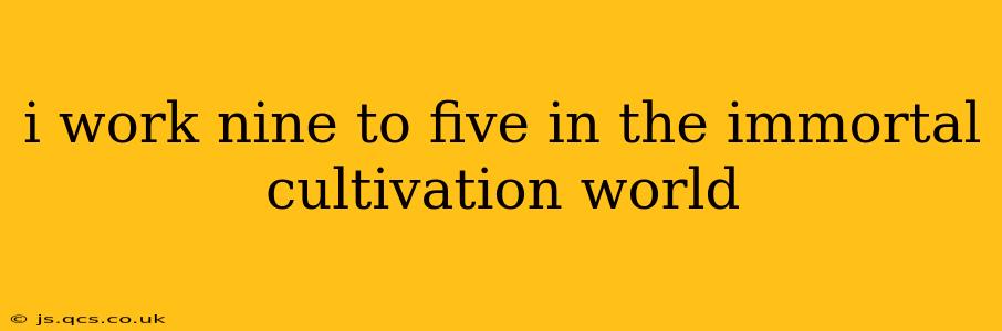 i work nine to five in the immortal cultivation world
