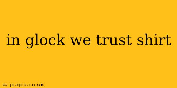 in glock we trust shirt