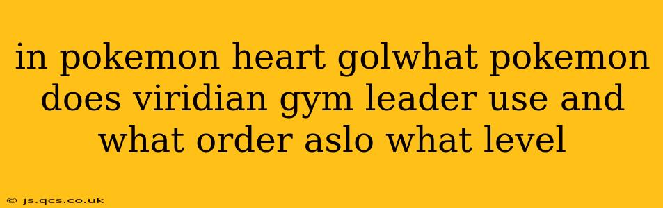 in pokemon heart golwhat pokemon does viridian gym leader use and what order aslo what level