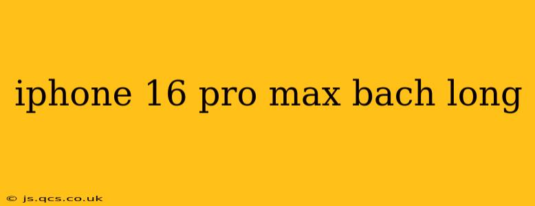 iphone 16 pro max bach long
