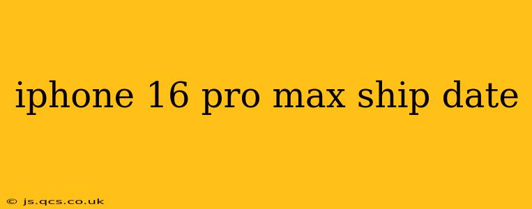 iphone 16 pro max ship date