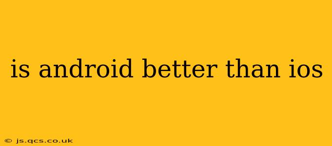 is android better than ios