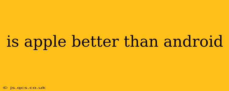 is apple better than android