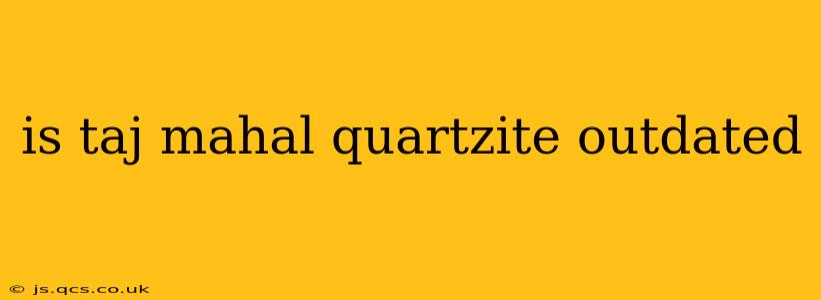 is taj mahal quartzite outdated