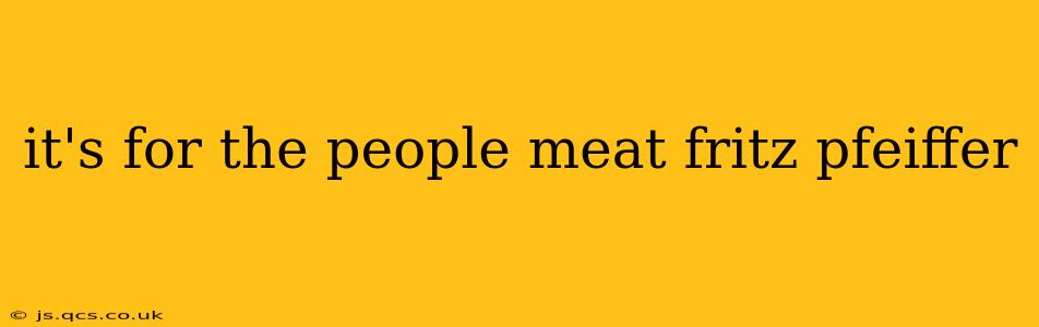 it's for the people meat fritz pfeiffer