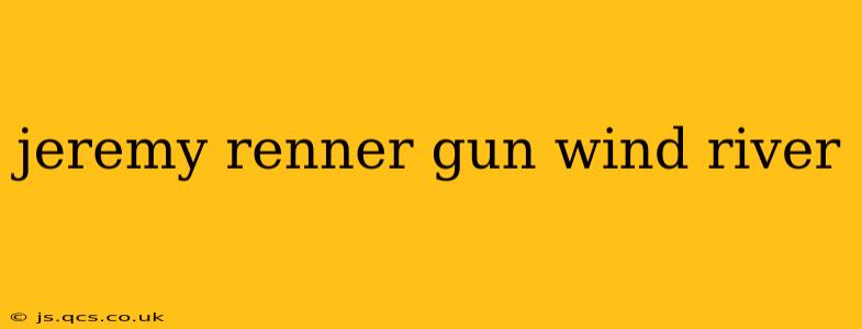 jeremy renner gun wind river