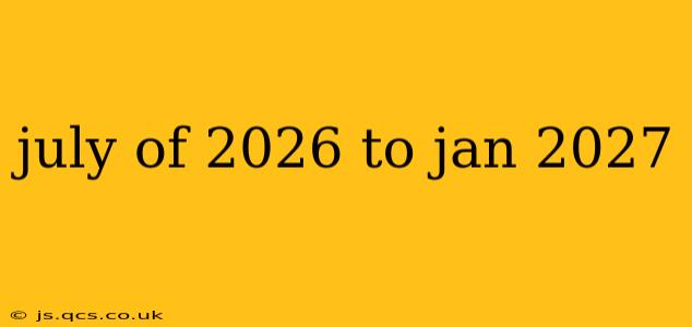 july of 2026 to jan 2027