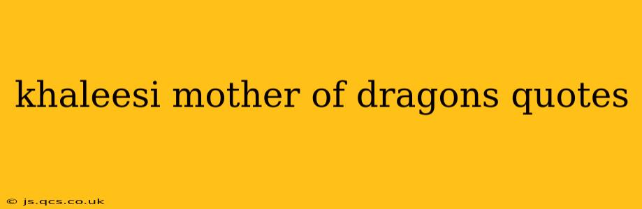 khaleesi mother of dragons quotes