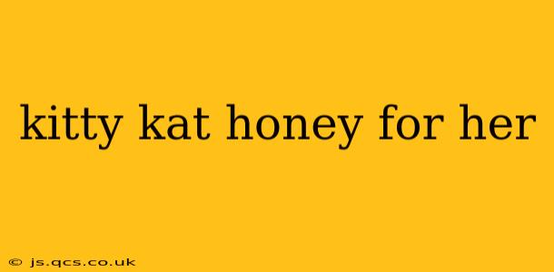 kitty kat honey for her