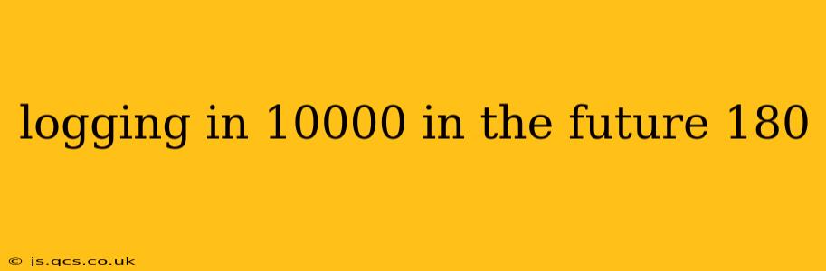 logging in 10000 in the future 180
