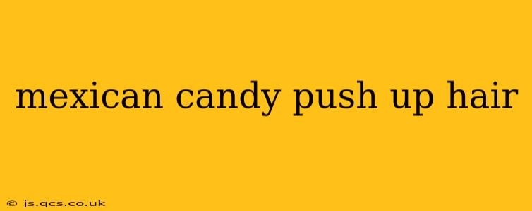 mexican candy push up hair