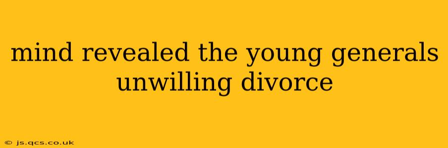 mind revealed the young generals unwilling divorce