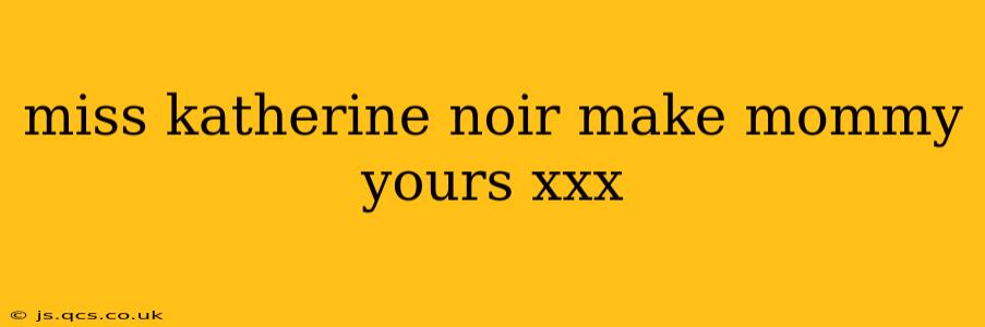 miss katherine noir make mommy yours xxx