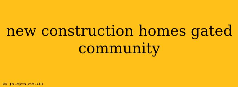 new construction homes gated community