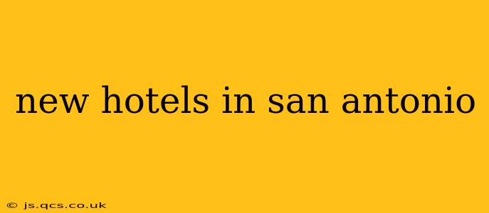 new hotels in san antonio
