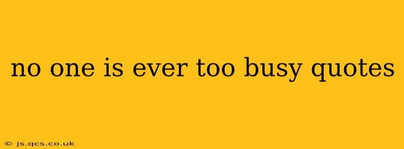 no one is ever too busy quotes