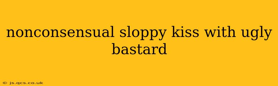 nonconsensual sloppy kiss with ugly bastard