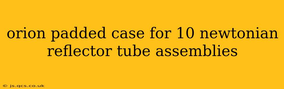 orion padded case for 10 newtonian reflector tube assemblies
